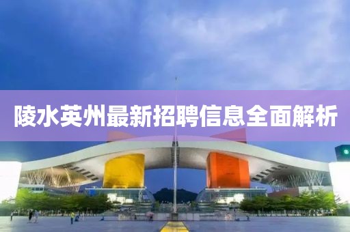 陵水英州最新招聘信息全面解析