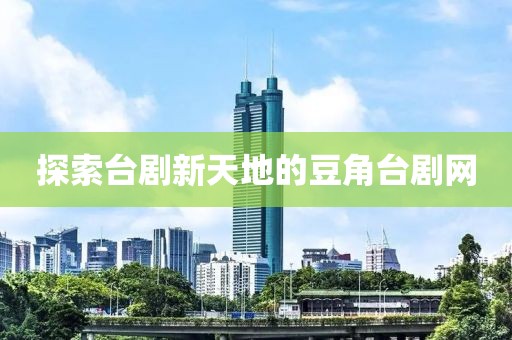 探索台剧新天地的豆角台剧网