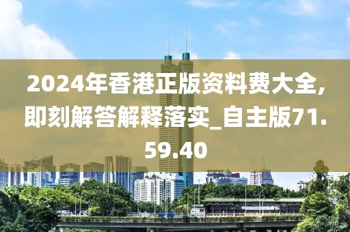 2024年香港正版资料费大全,即刻解答解释落实_自主版71.59.40