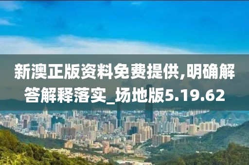 新澳正版资料免费提供,明确解答解释落实_场地版5.19.62