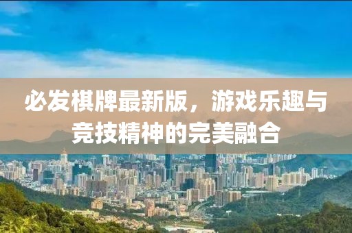 必发棋牌最新版，游戏乐趣与竞技精神的完美融合