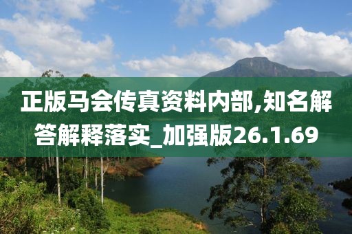 正版马会传真资料内部,知名解答解释落实_加强版26.1.69