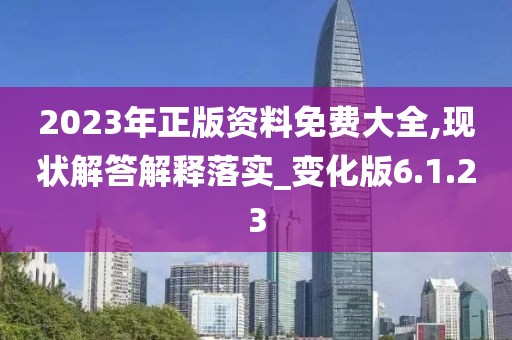 2023年正版资料免费大全,现状解答解释落实_变化版6.1.23