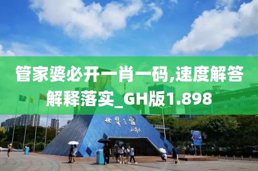 管家婆必开一肖一码,速度解答解释落实_GH版1.898