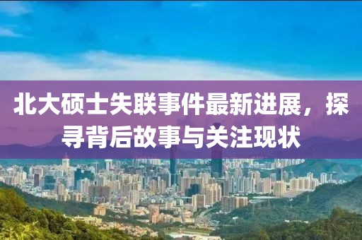 北大硕士失联事件最新进展，探寻背后故事与关注现状
