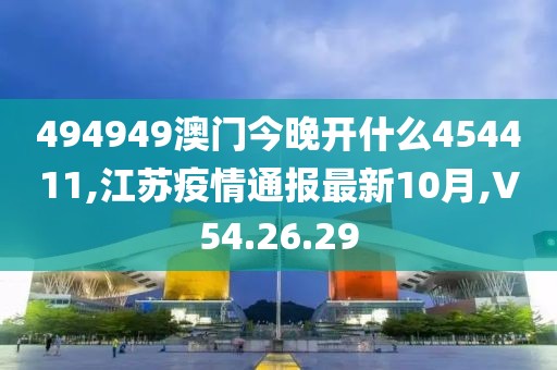 494949澳门今晚开什么454411,江苏疫情通报最新10月,V54.26.29