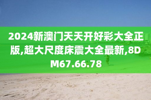 2024新澳门天天开好彩大全正版,超大尺度床震大全最新,8DM67.66.78