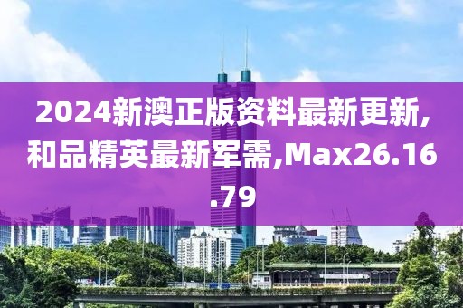 2024新澳正版资料最新更新,和品精英最新军需,Max26.16.79