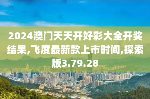 2024澳门天天开好彩大全开奖结果,飞度最新款上市时间,探索版3.79.28