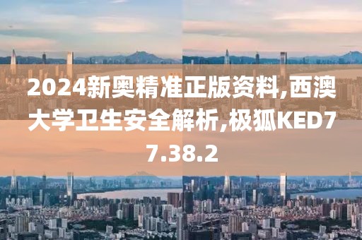 2024新奥精准正版资料,西澳大学卫生安全解析,极狐KED77.38.2