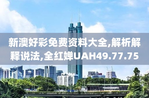 新澳好彩免费资料大全,解析解释说法,全红婵UAH49.77.75