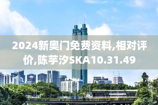 2024新奥门免费资料,相对评价,陈芋汐SKA10.31.49