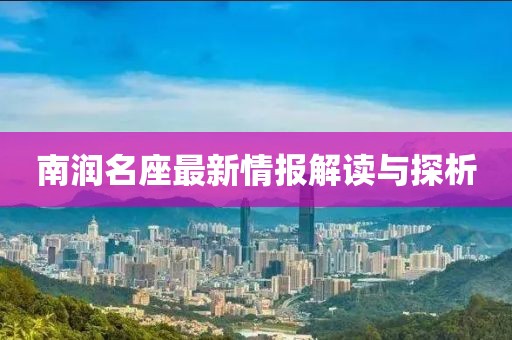 南润名座最新情报解读与探析