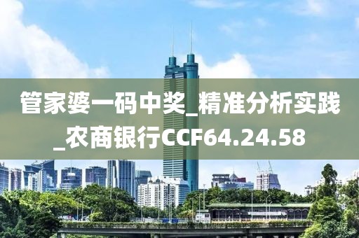 管家婆一码中奖_精准分析实践_农商银行CCF64.24.58