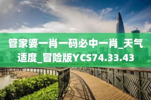 管家婆一肖一码必中一肖_天气适度_冒险版YCS74.33.43