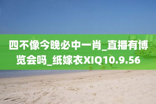 四不像今晚必中一肖_直播有博览会吗_纸嫁衣XIQ10.9.56