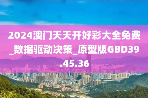 2024澳门天天开好彩大全免费_数据驱动决策_原型版GBD39.45.36