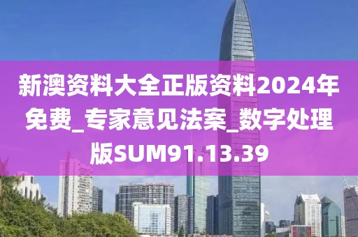 新澳资料大全正版资料2024年免费_专家意见法案_数字处理版SUM91.13.39