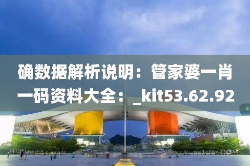 确数据解析说明：管家婆一肖一码资料大全：_kit53.62.92