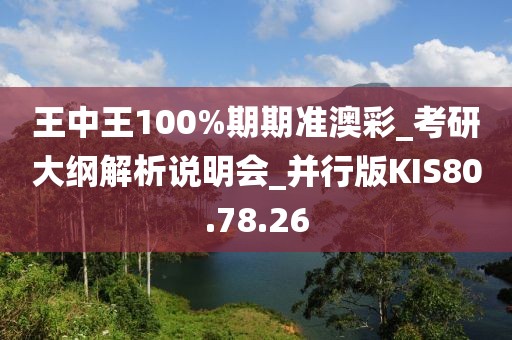 王中王100%期期准澳彩_考研大纲解析说明会_并行版KIS80.78.26
