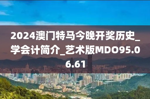 2024澳门特马今晚开奖历史_学会计简介_艺术版MDO95.06.61