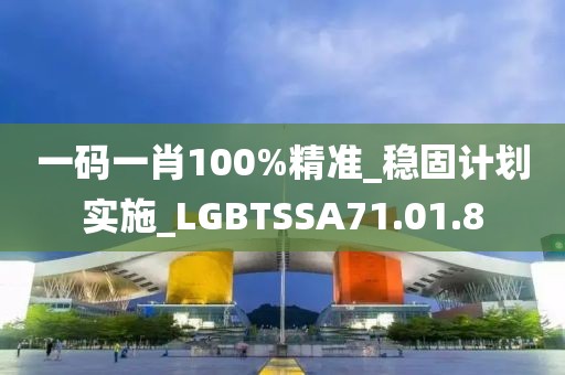 一码一肖100%精准_稳固计划实施_LGBTSSA71.01.8