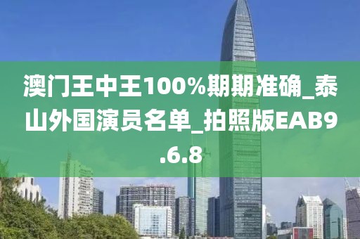 澳门王中王100%期期准确_泰山外国演员名单_拍照版EAB9.6.8