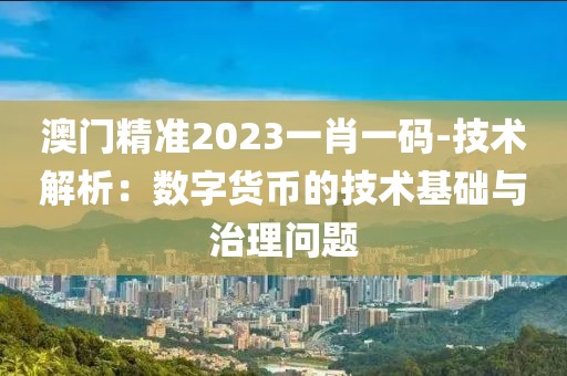 澳门精准2023一肖一码-技术解析：数字货币的技术基础与治理问题