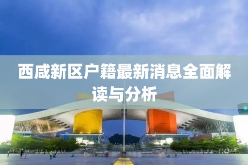 西咸新区户籍最新消息全面解读与分析