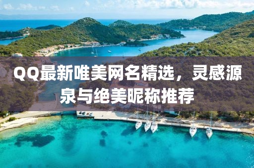 QQ最新唯美网名精选，灵感源泉与绝美昵称推荐