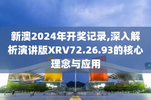 新澳2024年开奖记录,深入解析演讲版XRV72.26.93的核心理念与应用