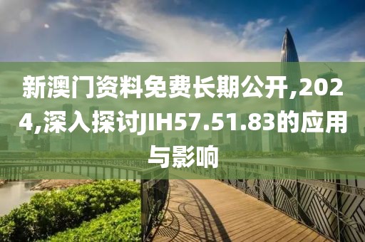新澳门资料免费长期公开,2024,深入探讨JIH57.51.83的应用与影响