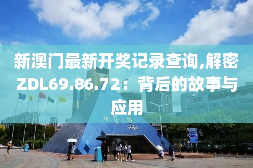 新澳门最新开奖记录查询,解密ZDL69.86.72：背后的故事与应用