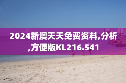 2024新澳天天免费资料,分析,方便版KL216.541