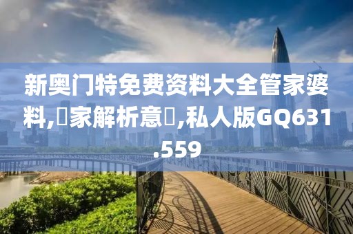 新奥门特免费资料大全管家婆料,專家解析意見,私人版GQ631.559