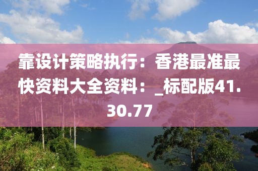 靠设计策略执行：香港最准最快资料大全资料：_标配版41.30.77