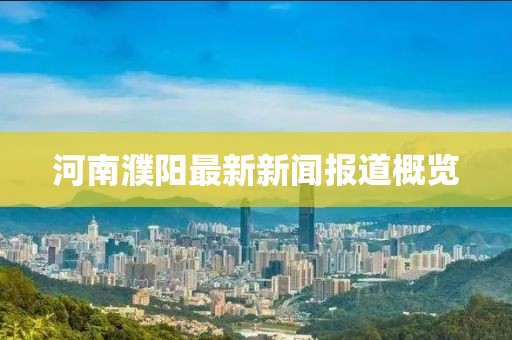 河南濮阳最新新闻报道概览