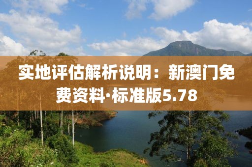 实地评估解析说明：新澳门免费资料·标准版5.78