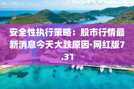 安全性执行策略：股市行情最新消息今天大跌原因·网红版7.31