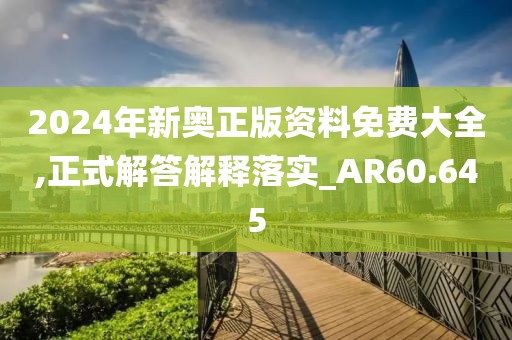 2024年新奥正版资料免费大全,正式解答解释落实_AR60.645