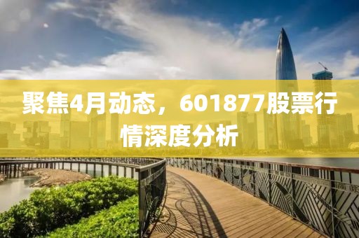 聚焦4月动态，601877股票行情深度分析