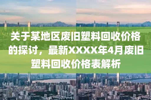 关于某地区废旧塑料回收价格的探讨，最新XXXX年4月废旧塑料回收价格表解析