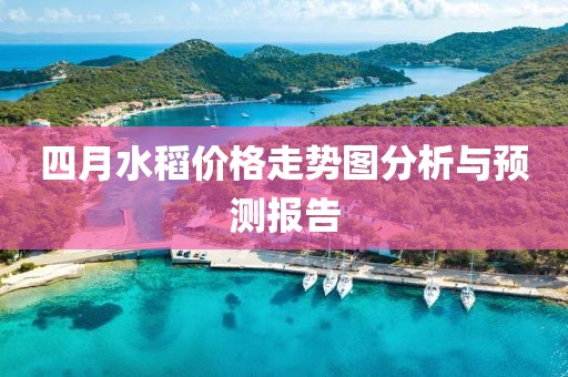 四月水稻价格走势图分析与预测报告