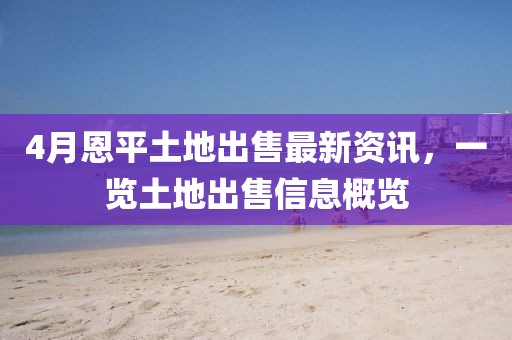 4月恩平土地出售最新资讯，一览土地出售信息概览