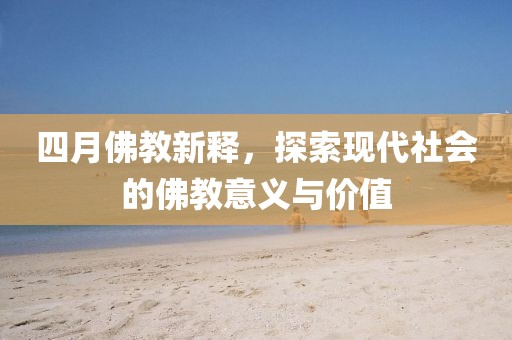 四月佛教新释，探索现代社会的佛教意义与价值