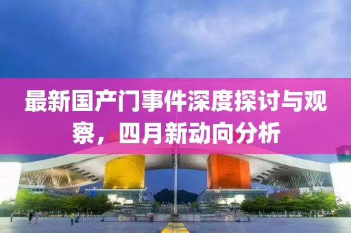 最新国产门事件深度探讨与观察，四月新动向分析