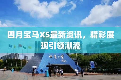 四月宝马X5最新资讯，精彩展现引领潮流
