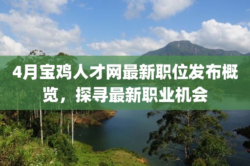 4月宝鸡人才网最新职位发布概览，探寻最新职业机会