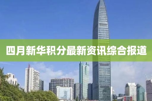 四月新华积分最新资讯综合报道