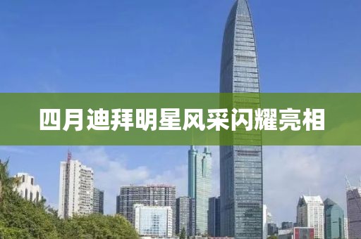 四月迪拜明星风采闪耀亮相